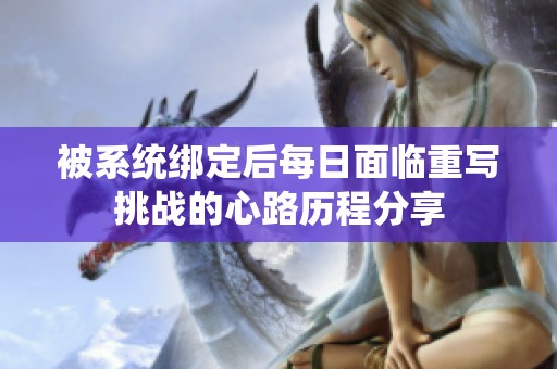 被系統(tǒng)綁定后每日面臨重寫挑戰(zhàn)的心路歷程分享