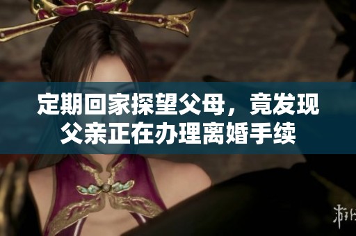定期回家探望父母，竟發現父親正在辦理離婚手續