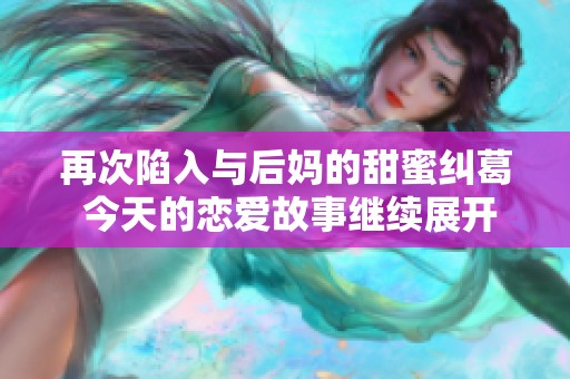 再次陷入與后媽的甜蜜糾葛 今天的戀愛故事繼續(xù)展開