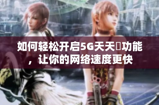 如何輕松開(kāi)啟5G天天奭功能，讓你的網(wǎng)絡(luò)速度更快