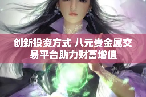 創新投資方式 八元貴金屬交易平臺助力財富增值