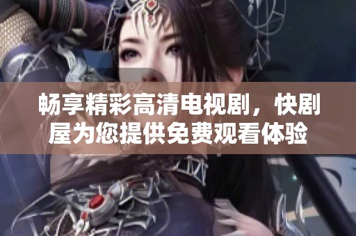 暢享精彩高清電視劇，快劇屋為您提供免費觀看體驗