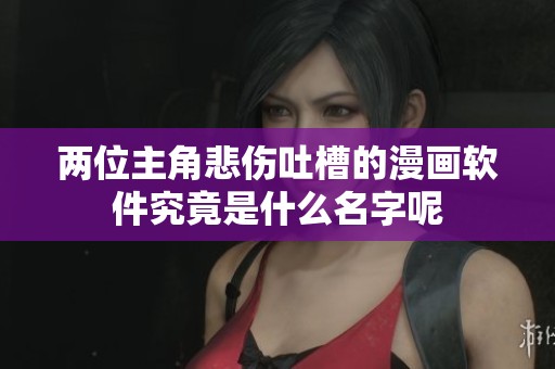 兩位主角悲傷吐槽的漫畫軟件究竟是什么名字呢