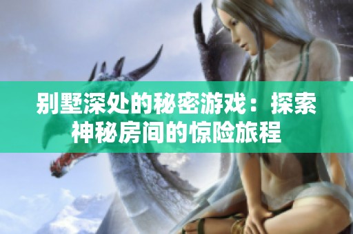 別墅深處的秘密游戲：探索神秘房間的驚險旅程