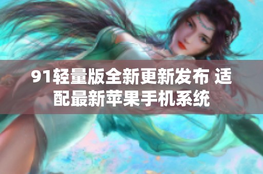 91輕量版全新更新發(fā)布 適配最新蘋果手機系統(tǒng)