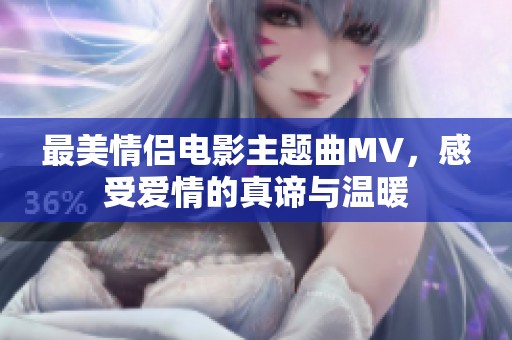 最美情侶電影主題曲MV，感受愛情的真諦與溫暖