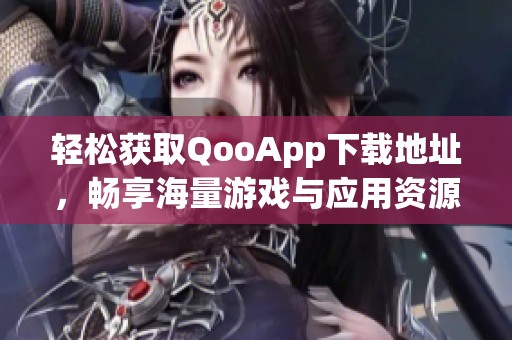 輕松獲取QooApp下載地址，暢享海量游戲與應用資源