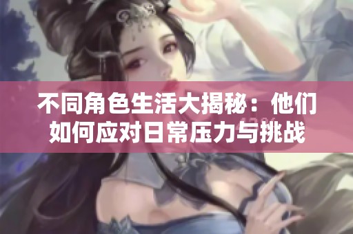 不同角色生活大揭秘：他們如何應對日常壓力與挑戰