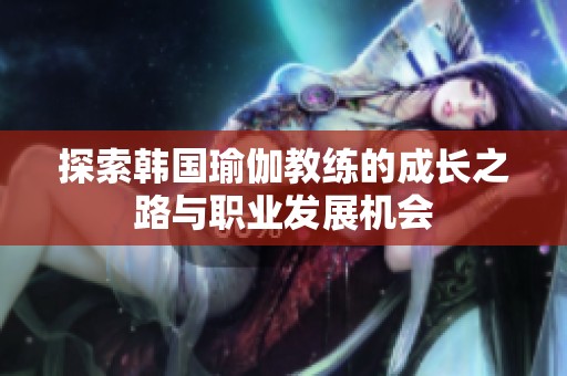 探索韓國瑜伽教練的成長之路與職業發展機會