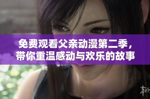 免費觀看父親動漫第二季，帶你重溫感動與歡樂的故事