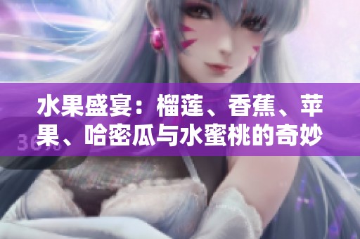 水果盛宴：榴蓮、香蕉、蘋果、哈密瓜與水蜜桃的奇妙搭配
