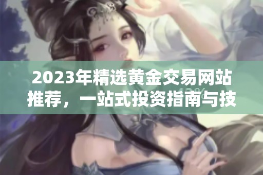 2023年精選黃金交易網站推薦，一站式投資指南與技巧分享