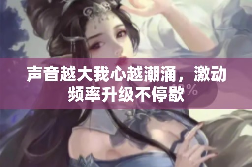 聲音越大我心越潮涌，激動頻率升級不停歇