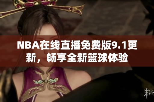 NBA在線直播免費版9.1更新，暢享全新籃球體驗