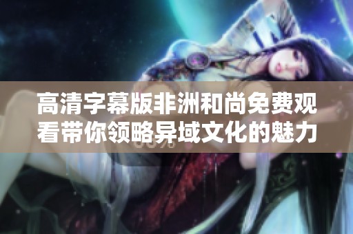 高清字幕版非洲和尚免費觀看帶你領略異域文化的魅力