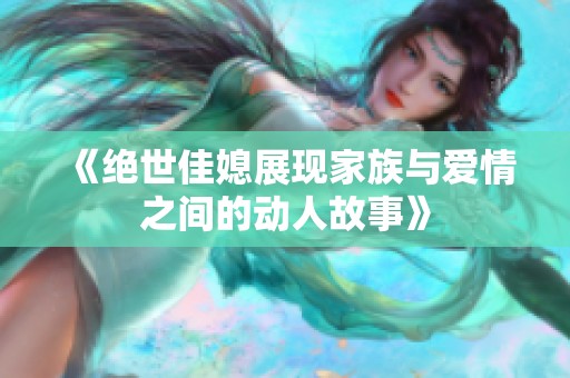 《絕世佳媳展現家族與愛情之間的動人故事》
