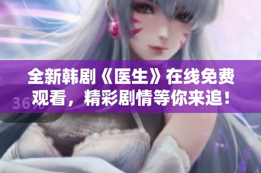 全新韓劇《醫生》在線免費觀看，精彩劇情等你來追！