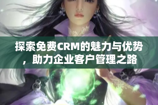 探索免費CRM的魅力與優勢，助力企業客戶管理之路