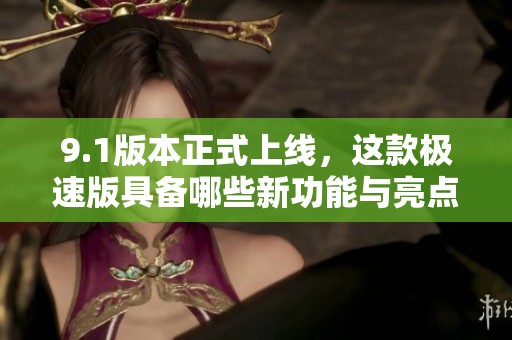 9.1版本正式上線，這款極速版具備哪些新功能與亮點