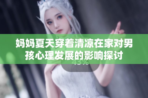 媽媽夏天穿著清涼在家對男孩心理發展的影響探討