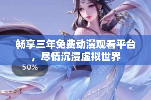 暢享三年免費動漫觀看平臺，盡情沉浸虛擬世界