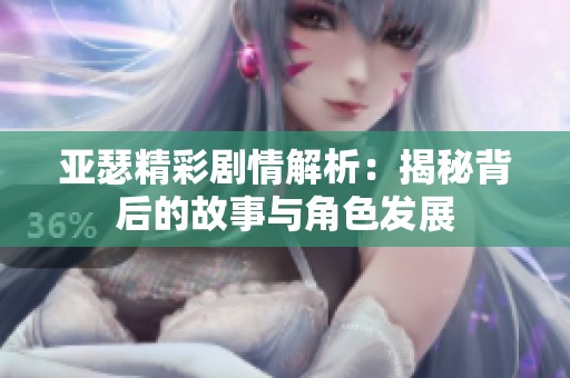 亞瑟精彩劇情解析：揭秘背后的故事與角色發展