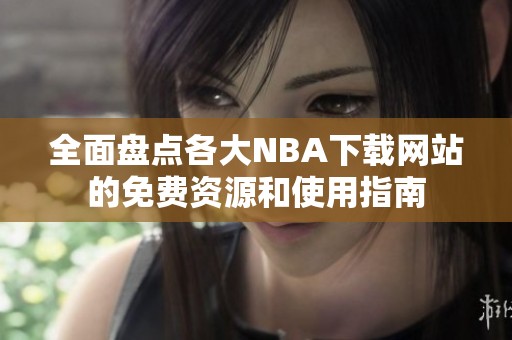 全面盤點各大NBA下載網站的免費資源和使用指南