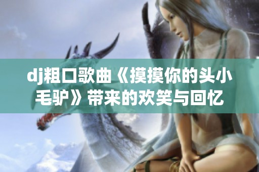 dj粗口歌曲《摸摸你的頭小毛驢》帶來的歡笑與回憶