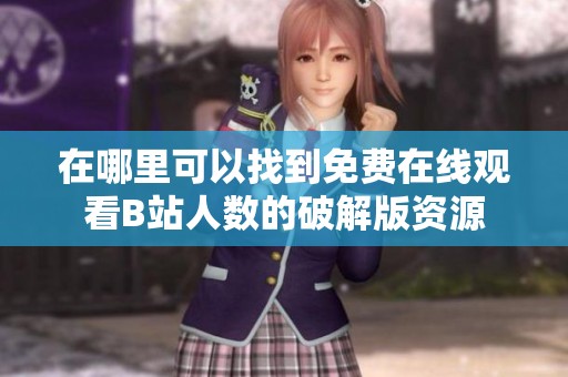 在哪里可以找到免費在線觀看B站人數的破解版資源