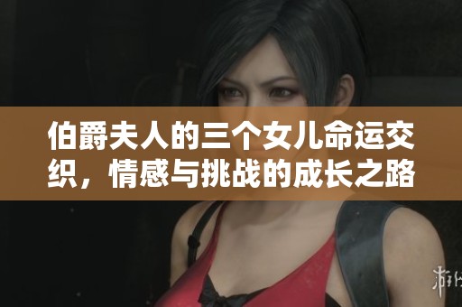 伯爵夫人的三個女兒命運交織，情感與挑戰的成長之路