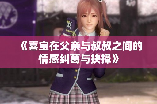 《喜寶在父親與叔叔之間的情感糾葛與抉擇》