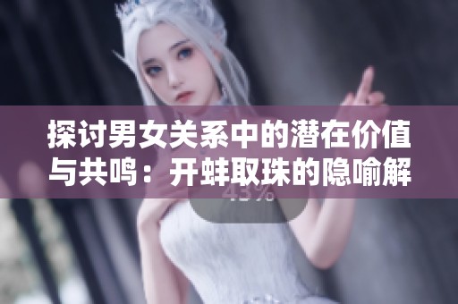 探討男女關系中的潛在價值與共鳴：開蚌取珠的隱喻解析