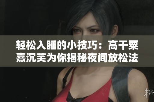 輕松入睡的小技巧：高干粟熹沉芙為你揭秘夜間放松法