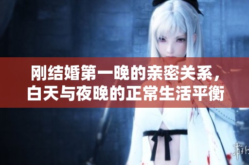 剛結婚第一晚的親密關系，白天與夜晚的正常生活平衡探討