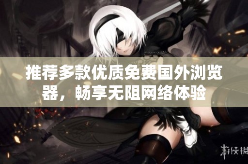 推薦多款優質免費國外瀏覽器，暢享無阻網絡體驗