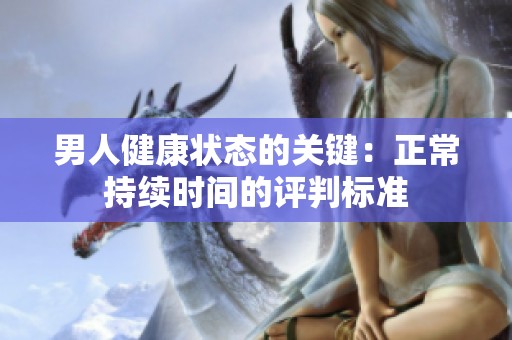 男人健康狀態的關鍵：正常持續時間的評判標準