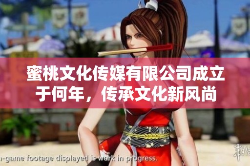 蜜桃文化傳媒有限公司成立于何年，傳承文化新風尚