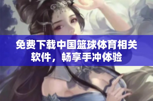 免費下載中國籃球體育相關軟件，暢享手沖體驗