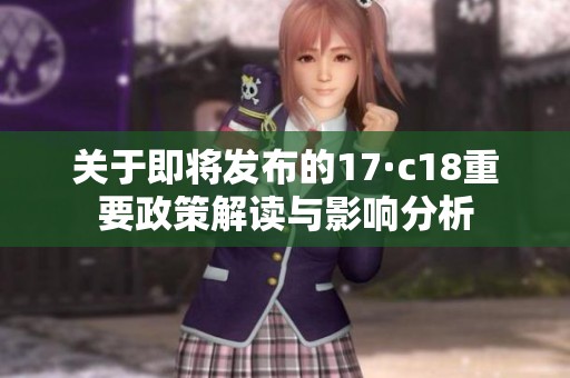 關(guān)于即將發(fā)布的17·c18重要政策解讀與影響分析