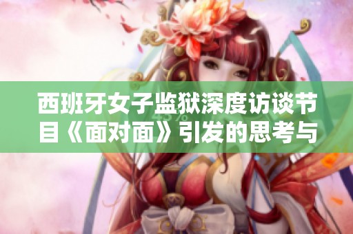 西班牙女子監獄深度訪談節目《面對面》引發的思考與討論