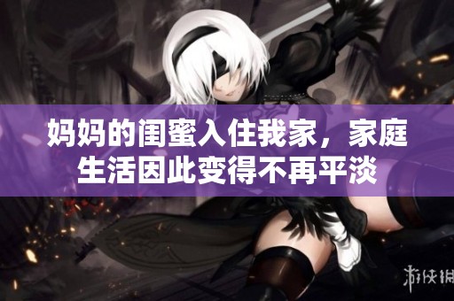 媽媽的閨蜜入住我家，家庭生活因此變得不再平淡