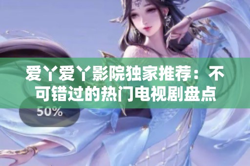 愛丫愛丫影院獨家推薦：不可錯過的熱門電視劇盤點