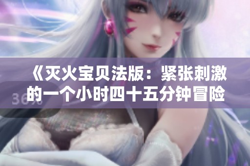 《滅火寶貝法版：緊張刺激的一個小時四十五分鐘冒險》