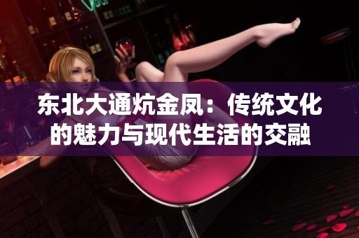 東北大通炕金鳳：傳統文化的魅力與現代生活的交融