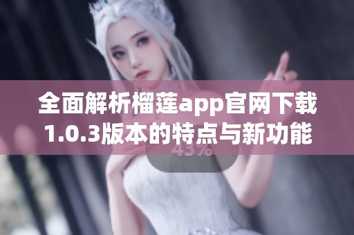 全面解析榴蓮app官網下載1.0.3版本的特點與新功能