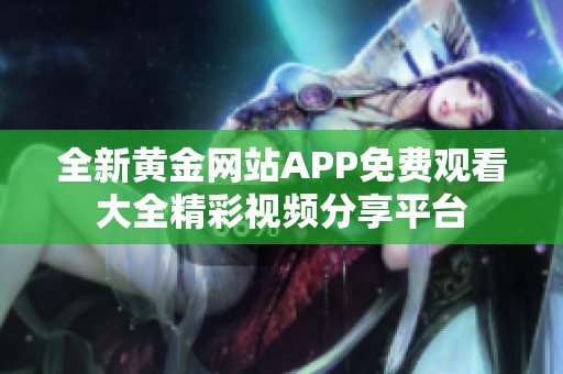 全新黃金網站APP免費觀看大全精彩視頻分享平臺