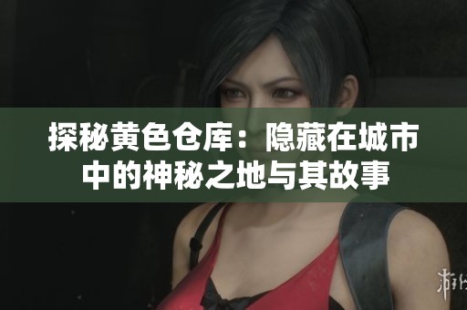 探秘黃色倉庫：隱藏在城市中的神秘之地與其故事