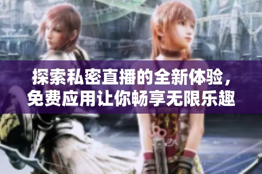 探索私密直播的全新體驗，免費應用讓你暢享無限樂趣