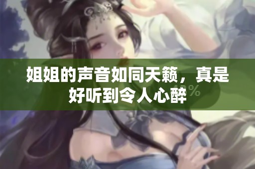 姐姐的聲音如同天籟，真是好聽到令人心醉