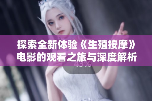 探索全新體驗(yàn)《生殖按摩》電影的觀看之旅與深度解析